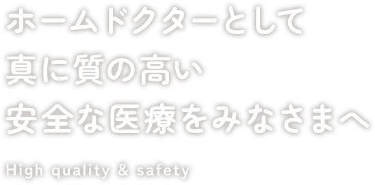 ホームドクターとして真に質の高い安全な医療をみなさまへ